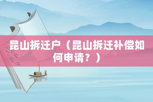 昆山拆遷戶（昆山拆遷補償如何申請？）