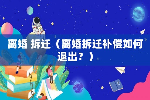 離婚 拆遷（離婚拆遷補償如何退出？）