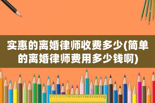 實惠的離婚律師收費多少(簡單的離婚律師費用多少錢啊)