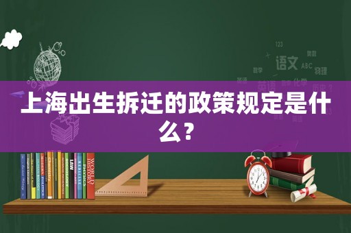 上海出生拆遷的政策規定是什么？