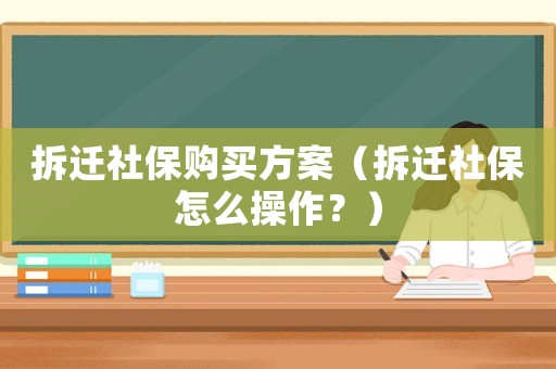 拆遷社保購買方案（拆遷社保怎么操作？）