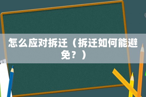 怎么應對拆遷（拆遷如何能避免？）
