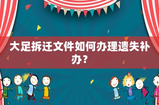 大足拆遷文件如何辦理遺失補辦？