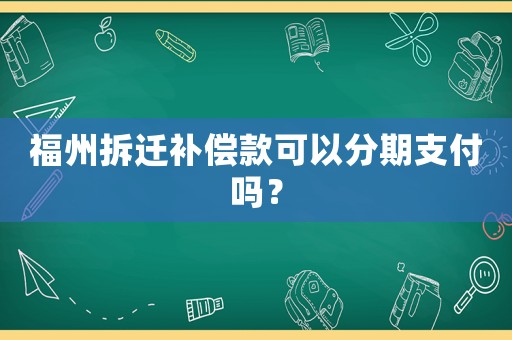 福州拆遷補償款可以分期支付嗎？
