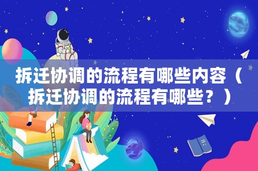 拆遷協調的流程有哪些內容（拆遷協調的流程有哪些？）