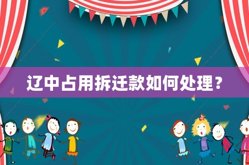 遼中占用拆遷款如何處理？