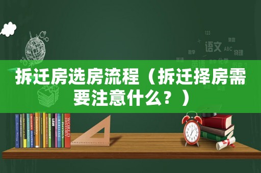 拆遷房選房流程（拆遷擇房需要注意什么？）