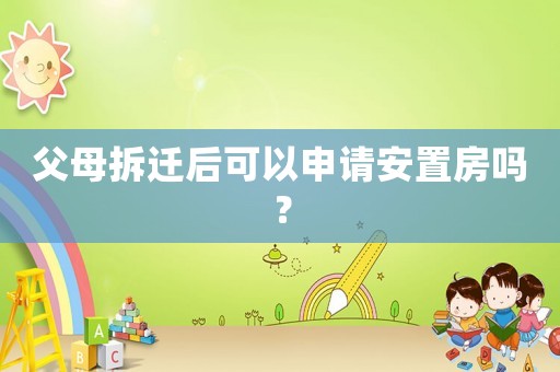 父母拆遷后可以申請安置房嗎？