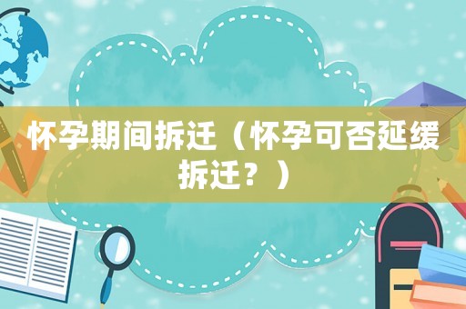 懷孕期間拆遷（懷孕可否延緩拆遷？）