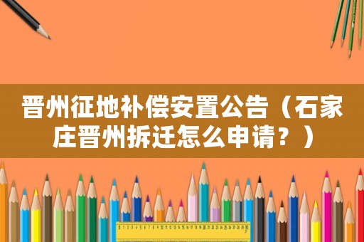 晉州征地補償安置公告（石家莊晉州拆遷怎么申請？）