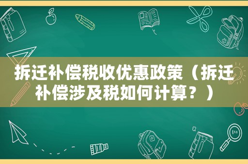 拆遷補償稅收優惠政策（拆遷補償涉及稅如何計算？）