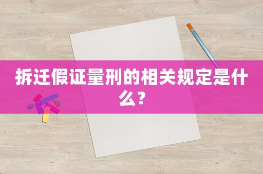 拆遷假證量刑的相關(guān)規(guī)定是什么？
