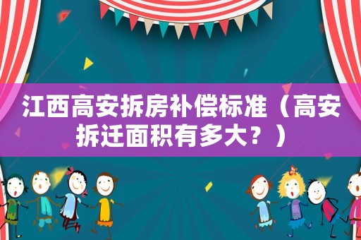 江西高安拆房補償標準（高安拆遷面積有多大？）