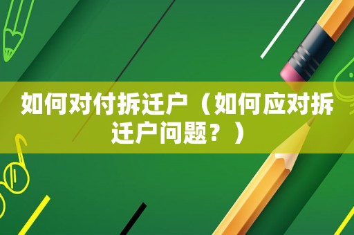 如何對付拆遷戶（如何應對拆遷戶問題？）