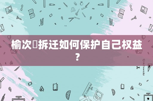 榆次強拆遷如何保護自己權益？