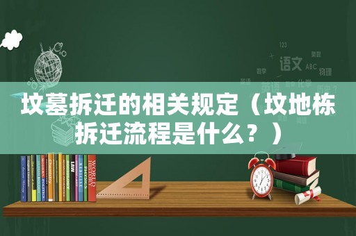 墳墓拆遷的相關規定（墳地棟拆遷流程是什么？）