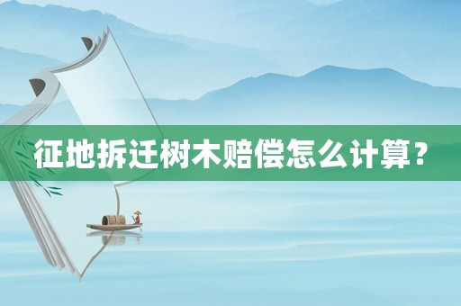 征地拆遷樹木賠償怎么計算？