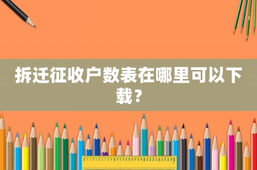 拆遷征收戶數表在哪里可以下載？