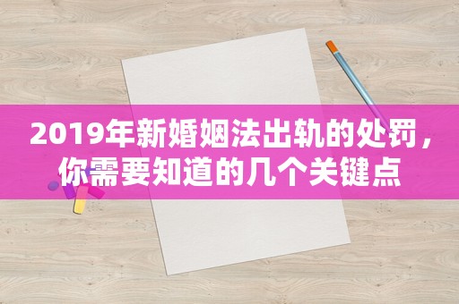 2019年新婚姻法出軌的處罰，你需要知道的幾個(gè)關(guān)鍵點(diǎn)