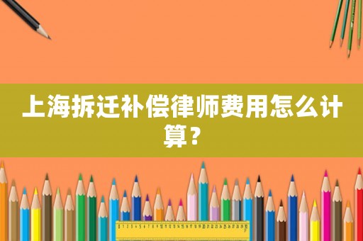 上海拆遷補償律師費用怎么計算？