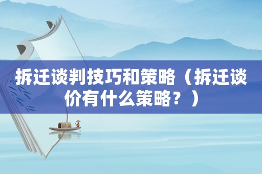 拆遷談判技巧和策略（拆遷談價有什么策略？）