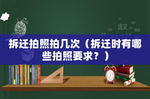 拆遷拍照拍幾次（拆遷時有哪些拍照要求？）