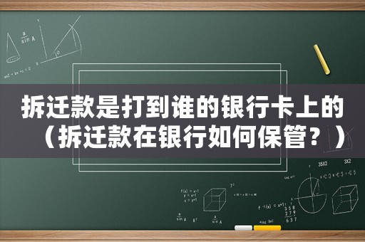 拆遷款是打到誰的銀行卡上的（拆遷款在銀行如何保管？）