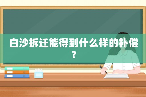 白沙拆遷能得到什么樣的補償？
