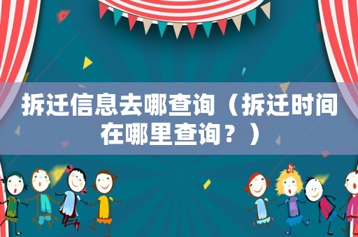 拆遷信息去哪查詢（拆遷時(shí)間在哪里查詢？）