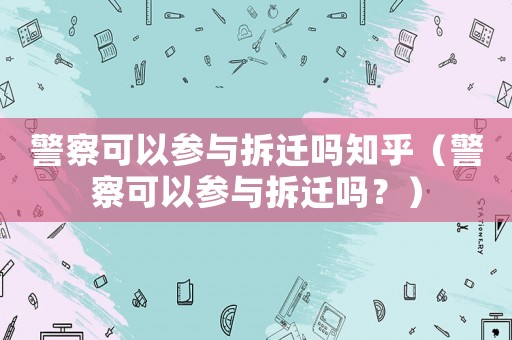 警察可以參與拆遷嗎知乎（警察可以參與拆遷嗎？）