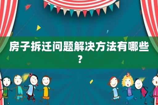 房子拆遷問題解決方法有哪些？