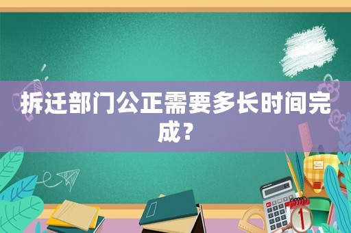 拆遷部門公正需要多長時間完成？