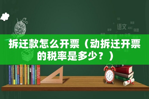 拆遷款怎么開票（動拆遷開票的稅率是多少？）