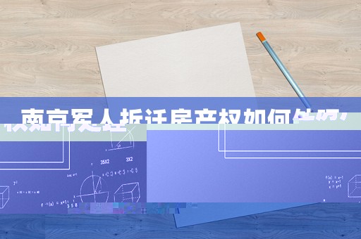 南京軍人拆遷房產權如何處理