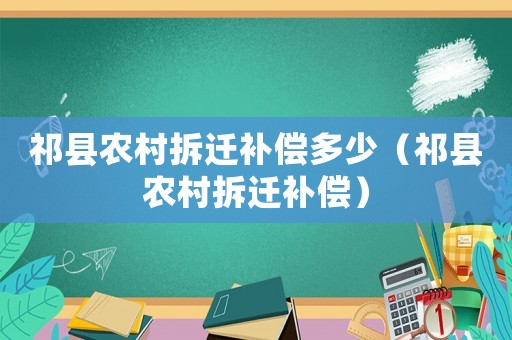 祁縣農(nóng)村拆遷補償多少（祁縣農(nóng)村拆遷補償）