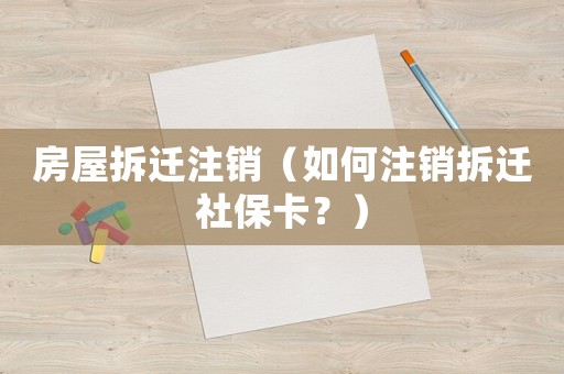 房屋拆遷注銷（如何注銷拆遷社保卡？）