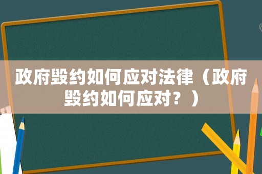 政府毀約如何應(yīng)對法律（政府毀約如何應(yīng)對？）