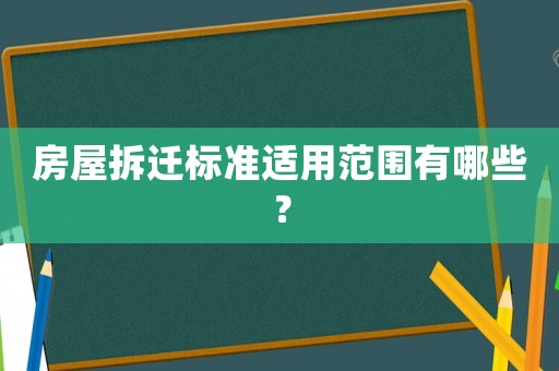房屋拆遷標(biāo)準(zhǔn)適用范圍有哪些？