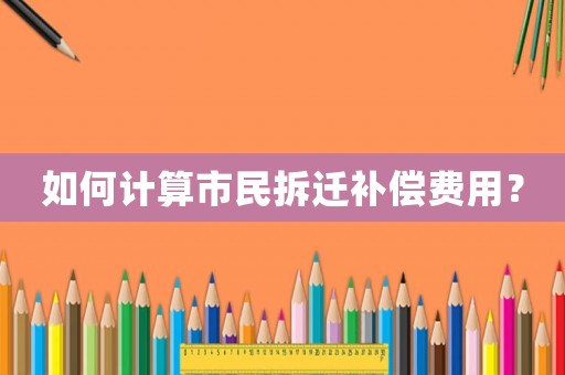 如何計算市民拆遷補償費用？