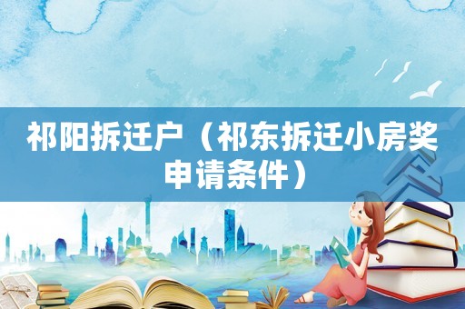 祁陽拆遷戶（祁東拆遷小房獎申請條件）