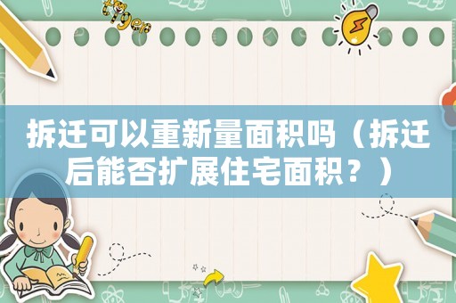拆遷可以重新量面積嗎（拆遷后能否擴展住宅面積？）