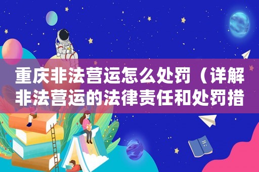 重慶非法營運(yùn)怎么處罰（詳解非法營運(yùn)的法律責(zé)任和處罰措施）