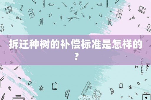 拆遷種樹的補償標準是怎樣的？