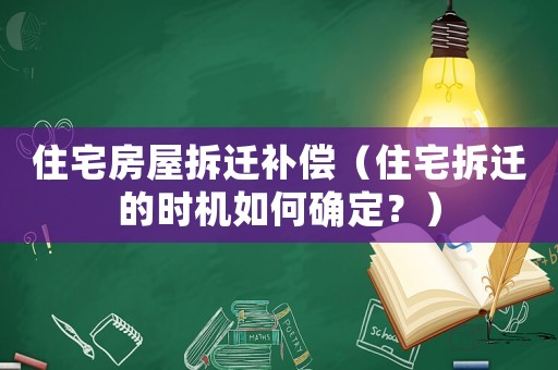 住宅房屋拆遷補償（住宅拆遷的時機如何確定？）