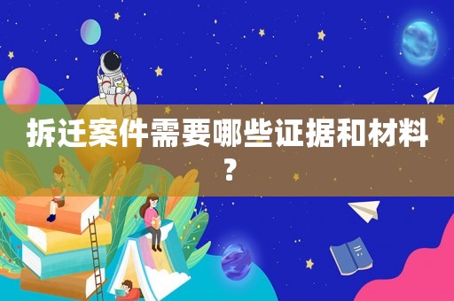 拆遷案件需要哪些證據和材料？