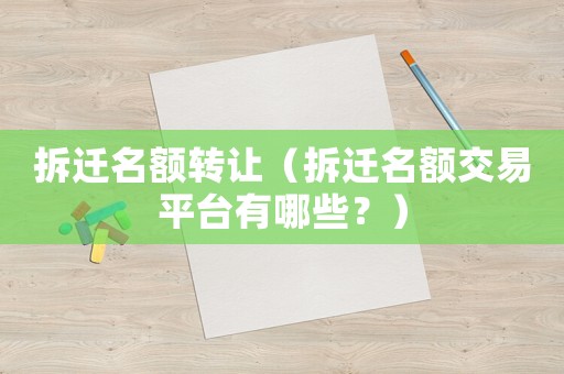 拆遷名額轉讓（拆遷名額交易平臺有哪些？）