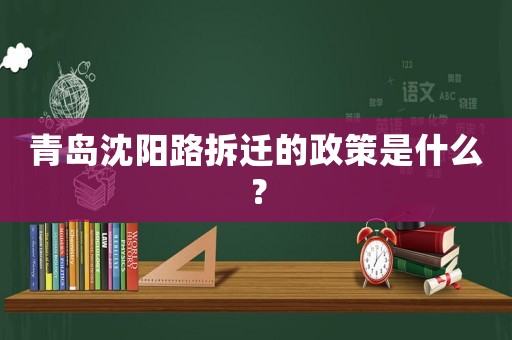 青島沈陽路拆遷的政策是什么？