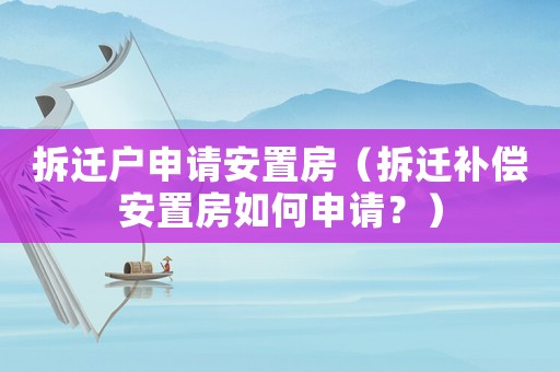 拆遷戶申請安置房（拆遷補償安置房如何申請？）