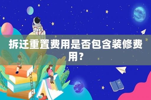 拆遷重置費用是否包含裝修費用？