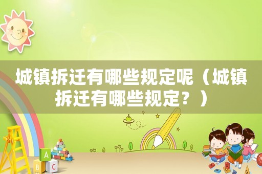 城鎮拆遷有哪些規定呢（城鎮拆遷有哪些規定？）